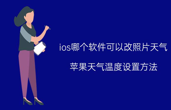 ios哪个软件可以改照片天气 苹果天气温度设置方法？